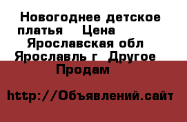 Новогоднее детское платья. › Цена ­ 1 000 - Ярославская обл., Ярославль г. Другое » Продам   